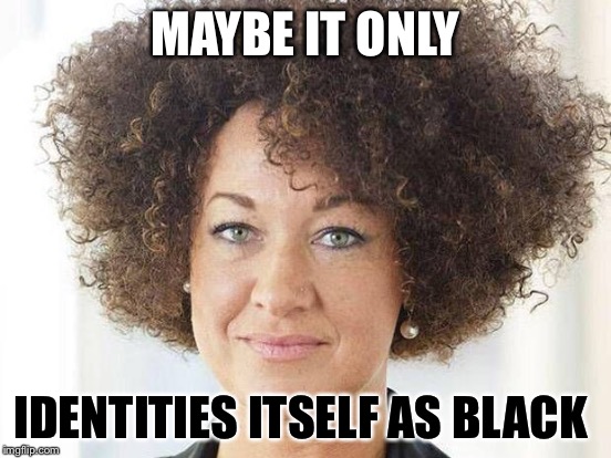MAYBE IT ONLY IDENTITIES ITSELF AS BLACK | made w/ Imgflip meme maker