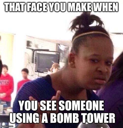 Black Girl Wat Meme | THAT FACE YOU MAKE WHEN; YOU SEE SOMEONE USING A BOMB TOWER | image tagged in memes,black girl wat | made w/ Imgflip meme maker