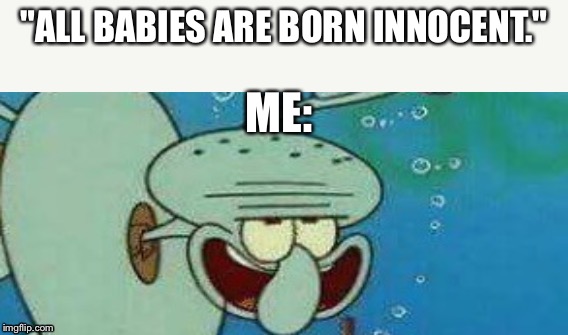 Evil squid ward  | "ALL BABIES ARE BORN INNOCENT."; ME: | image tagged in baby,babies,spongebob,squidward | made w/ Imgflip meme maker
