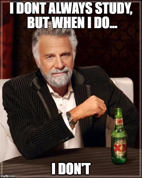 The Most Interesting Man In The World Meme | I DONT ALWAYS STUDY, BUT WHEN I DO... I DON'T | image tagged in memes,the most interesting man in the world | made w/ Imgflip meme maker