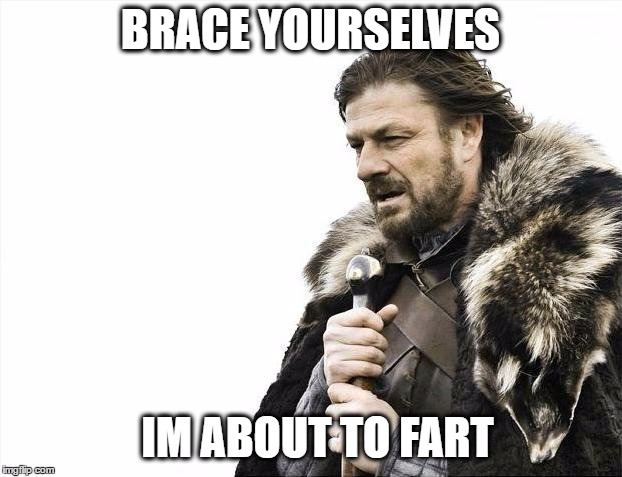 God, i think i made my Master piece | BRACE YOURSELVES; IM ABOUT TO FART | image tagged in memes,brace yourselves x is coming | made w/ Imgflip meme maker