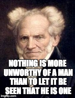 NOTHING IS MORE UNWORTHY OF A MAN THAN TO LET IT BE SEEN THAT HE IS ONE | image tagged in philosophy | made w/ Imgflip meme maker