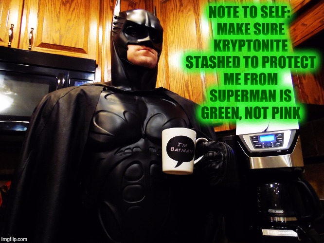 Batman coffee break | NOTE TO SELF: MAKE SURE KRYPTONITE STASHED TO PROTECT ME FROM SUPERMAN IS GREEN, NOT PINK | image tagged in batman coffee break | made w/ Imgflip meme maker