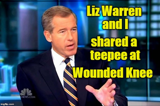 Brian Williams & Liz Warren shared teepee
 | Liz Warren and I; shared a teepee at; Wounded Knee | image tagged in brian williams,elizabeth warren,wounded knee | made w/ Imgflip meme maker