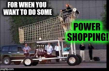 How my ex felt on my payday | FOR WHEN YOU WANT TO DO SOME; POWER SHOPPING! | image tagged in shopping cart,strange cars,cuz cars,shopping | made w/ Imgflip meme maker