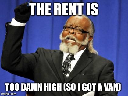 Too Damn High Meme | THE RENT IS; TOO DAMN HIGH (SO I GOT A VAN) | image tagged in memes,too damn high | made w/ Imgflip meme maker