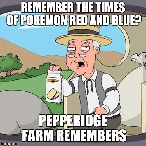 Pepperidge Farm Remembers Meme | REMEMBER THE TIMES OF POKEMON RED AND BLUE? PEPPERIDGE FARM REMEMBERS | image tagged in memes,pepperidge farm remembers | made w/ Imgflip meme maker