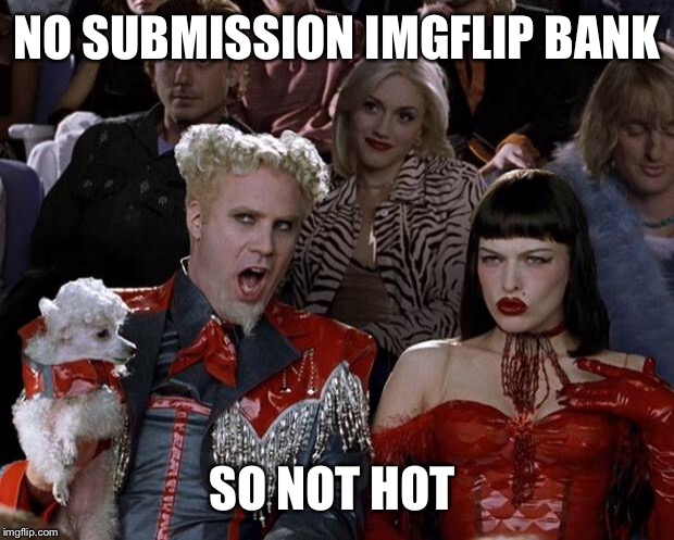 Mugatu So Hot Right Now Meme | NO SUBMISSION IMGFLIP BANK SO NOT HOT | image tagged in memes,mugatu so hot right now | made w/ Imgflip meme maker