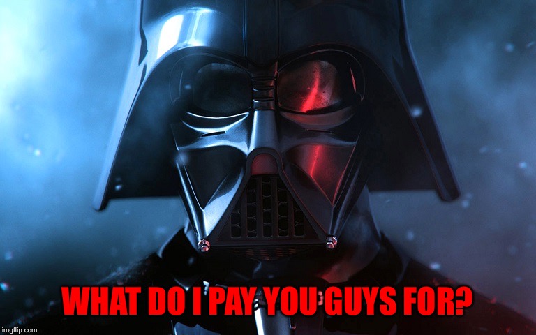 Darth Vader Head Shot | WHAT DO I PAY YOU GUYS FOR? | image tagged in darth vader head shot | made w/ Imgflip meme maker