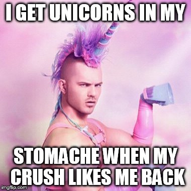 I don't get butterflies. I get sharp stabbing pains from the horn.  | I GET UNICORNS IN MY; STOMACHE WHEN MY CRUSH LIKES ME BACK | image tagged in memes,unicorn man | made w/ Imgflip meme maker
