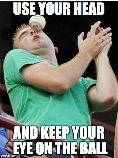 USE YOUR HEAD AND KEEP YOUR EYE ON THE BALL | made w/ Imgflip meme maker