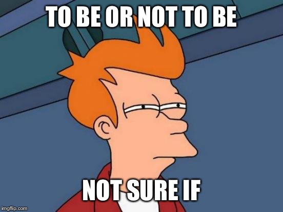 Futurama Fry Meme | TO BE OR NOT TO BE; NOT SURE IF | image tagged in memes,futurama fry | made w/ Imgflip meme maker