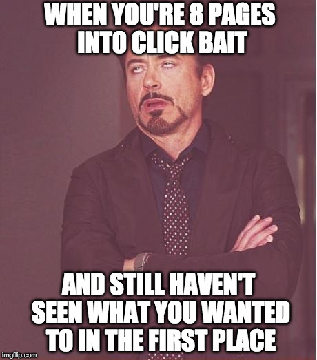 I know it's click bait but I still want to see what they look like after they have been dead for 10 years!! | WHEN YOU'RE 8 PAGES INTO CLICK BAIT; AND STILL HAVEN'T SEEN WHAT YOU WANTED TO IN THE FIRST PLACE | image tagged in memes,face you make robert downey jr,click bait,clickbait,bacon | made w/ Imgflip meme maker