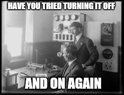 HAVE YOU TRIED TURNING IT OFF AND ON AGAIN | made w/ Imgflip meme maker