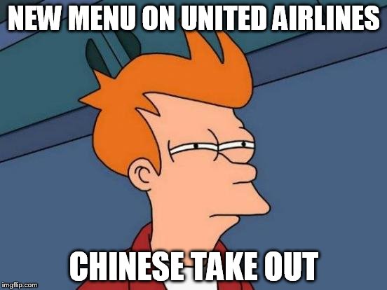 I am probably a few days late. Hope this has not already been done.  | NEW MENU ON UNITED AIRLINES; CHINESE TAKE OUT | image tagged in memes,futurama fry | made w/ Imgflip meme maker