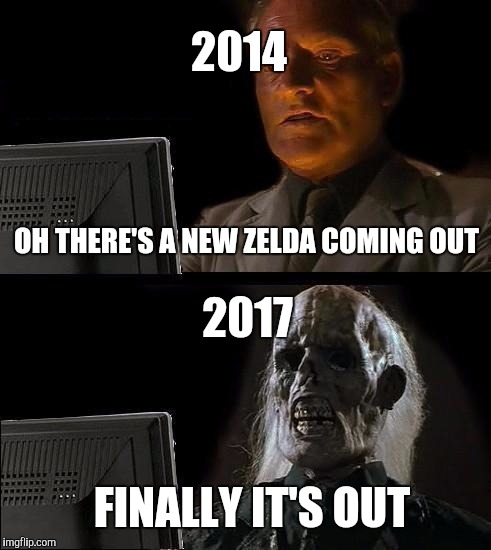 I'll Just Wait Here Meme | 2014; OH THERE'S A NEW ZELDA COMING OUT; 2017; FINALLY IT'S OUT | image tagged in memes,ill just wait here | made w/ Imgflip meme maker