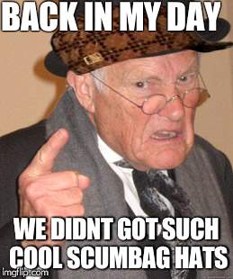 Back In My Day Meme | BACK IN MY DAY; WE DIDNT GOT SUCH COOL SCUMBAG HATS | image tagged in memes,back in my day,scumbag | made w/ Imgflip meme maker
