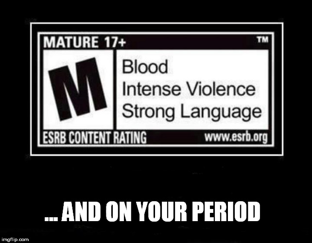 ... AND ON YOUR PERIOD | made w/ Imgflip meme maker