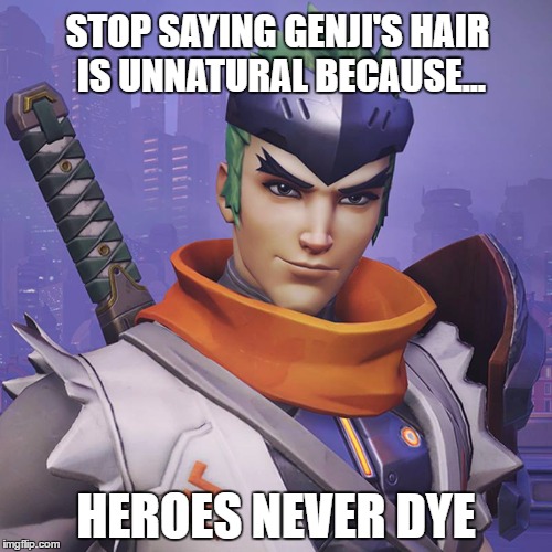 Heroes Never Dye | STOP SAYING GENJI'S HAIR IS UNNATURAL BECAUSE... HEROES NEVER DYE | image tagged in overwatch,genji,overwatch memes,copy of a copy | made w/ Imgflip meme maker
