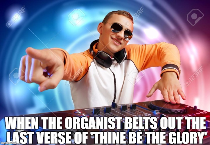 Any good church organist can be a DJ.  | WHEN THE ORGANIST BELTS OUT THE LAST VERSE OF 'THINE BE THE GLORY' | image tagged in dj,megachurch,success church,song | made w/ Imgflip meme maker