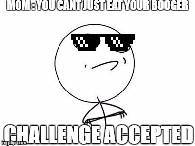 The rebel son | MOM : YOU CANT JUST EAT YOUR BOOGER; CHALLENGE ACCEPTED | image tagged in memes,challenge accepted rage face | made w/ Imgflip meme maker