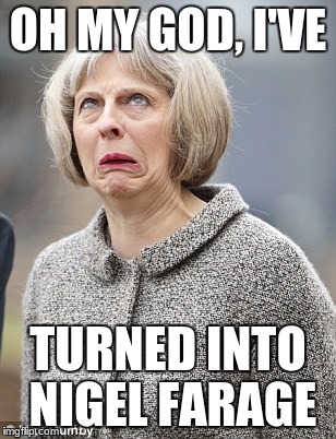 Theresa May joined UKIP | OH MY GOD, I'VE; TURNED INTO NIGEL FARAGE | image tagged in theresa may,ukip,nigel farage | made w/ Imgflip meme maker