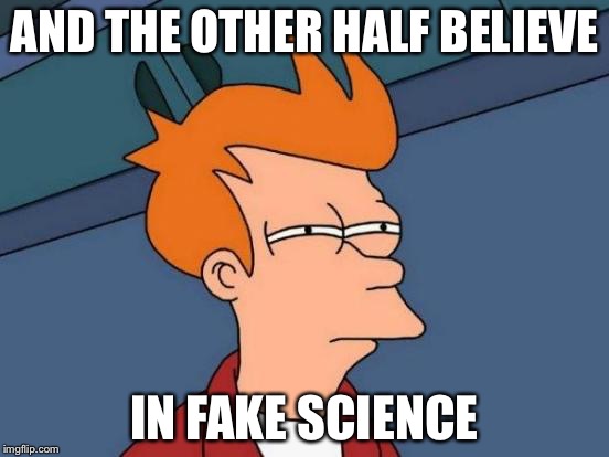 Futurama Fry Meme | AND THE OTHER HALF BELIEVE IN FAKE SCIENCE | image tagged in memes,futurama fry | made w/ Imgflip meme maker