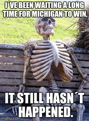 Waiting Skeleton Meme | I´VE BEEN WAITING A LONG TIME FOR MICHIGAN TO WIN, IT STILL HASN´T HAPPENED. | image tagged in memes,waiting skeleton | made w/ Imgflip meme maker