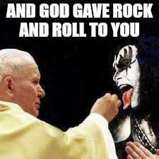 Rock on | AND GOD GAVE ROCK AND ROLL TO YOU | image tagged in memes,rock week,funny,kiss | made w/ Imgflip meme maker