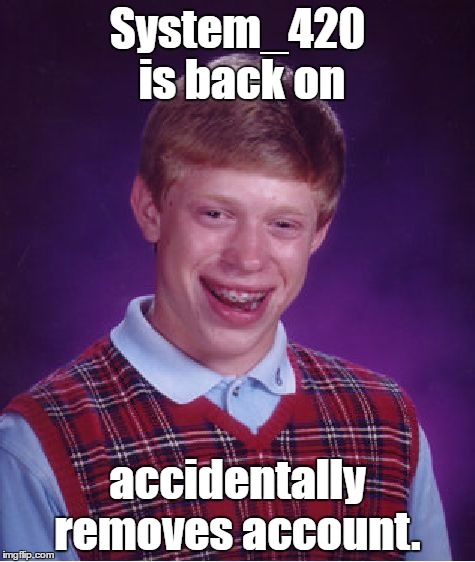 Bad Luck Brian | System_420 is back on; accidentally removes account. | image tagged in memes,bad luck brian | made w/ Imgflip meme maker