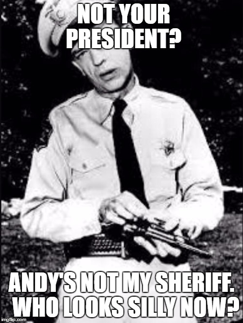 Barney fife | NOT YOUR PRESIDENT? ANDY'S NOT MY SHERIFF.  WHO LOOKS SILLY NOW? | image tagged in barney fife | made w/ Imgflip meme maker