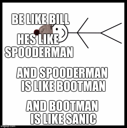 Be Like Bill Meme | BE LIKE BILL; HES LIKE SPOODERMAN; AND SPOODERMAN IS LIKE BOOTMAN; AND BOOTMAN IS LIKE SANIC | image tagged in memes,be like bill | made w/ Imgflip meme maker