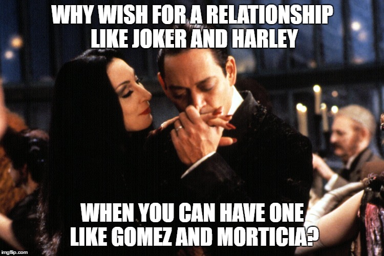 WHY WISH FOR A RELATIONSHIP LIKE JOKER AND HARLEY; WHEN YOU CAN HAVE ONE LIKE GOMEZ AND MORTICIA? | image tagged in gomez morticia joker harley | made w/ Imgflip meme maker