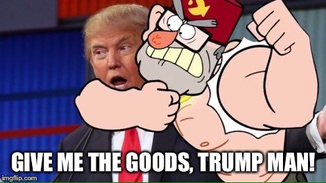 Grunkle Stan gets the goods | GIVE ME THE GOODS, TRUMP MAN! | image tagged in trump,grunkle stan | made w/ Imgflip meme maker