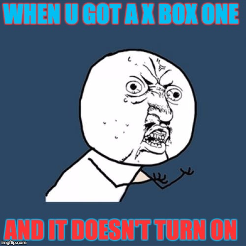 Y U No Meme | WHEN U GOT A X BOX ONE; AND IT DOESN'T TURN ON | image tagged in memes,y u no | made w/ Imgflip meme maker