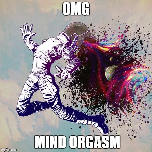 Mind Orgasm | OMG; MIND ORGASM | image tagged in omg mind orgasm space explosion | made w/ Imgflip meme maker