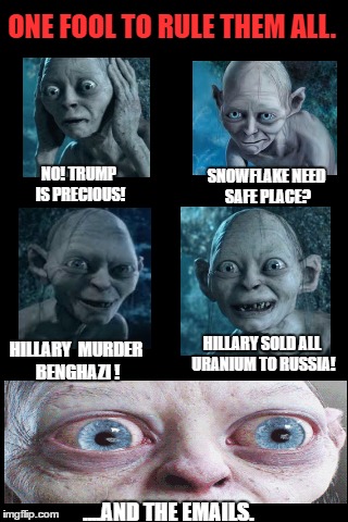 Black Background | ONE FOOL TO RULE THEM ALL. SNOWFLAKE NEED SAFE PLACE? NO! TRUMP IS PRECIOUS! HILLARY  MURDER BENGHAZI ! HILLARY SOLD ALL URANIUM TO RUSSIA! ....AND THE EMAILS. | image tagged in black background | made w/ Imgflip meme maker
