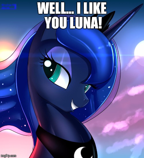 hello luna | WELL... I LIKE YOU LUNA! | image tagged in hello luna | made w/ Imgflip meme maker