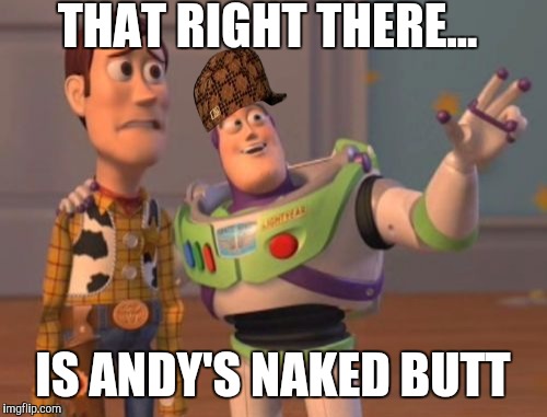 X, X Everywhere Meme | THAT RIGHT THERE... IS ANDY'S NAKED BUTT | image tagged in memes,x x everywhere,scumbag | made w/ Imgflip meme maker