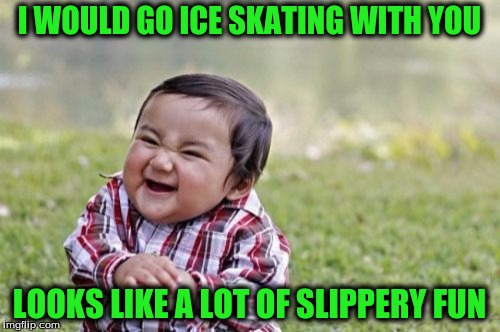 Evil Toddler Meme | I WOULD GO ICE SKATING WITH YOU LOOKS LIKE A LOT OF SLIPPERY FUN | image tagged in memes,evil toddler | made w/ Imgflip meme maker