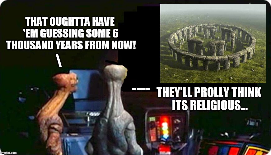 Those kooky aliens, always playing tricks on us! | THAT OUGHTTA HAVE 'EM GUESSING SOME 6 THOUSAND YEARS FROM NOW! \; ----; THEY'LL PROLLY THINK ITS RELIGIOUS... | image tagged in alien tv reverse,aliens | made w/ Imgflip meme maker