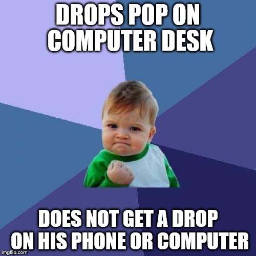 My luck was great! | DROPS POP ON COMPUTER DESK; DOES NOT GET A DROP ON HIS PHONE OR COMPUTER | image tagged in memes,success kid | made w/ Imgflip meme maker