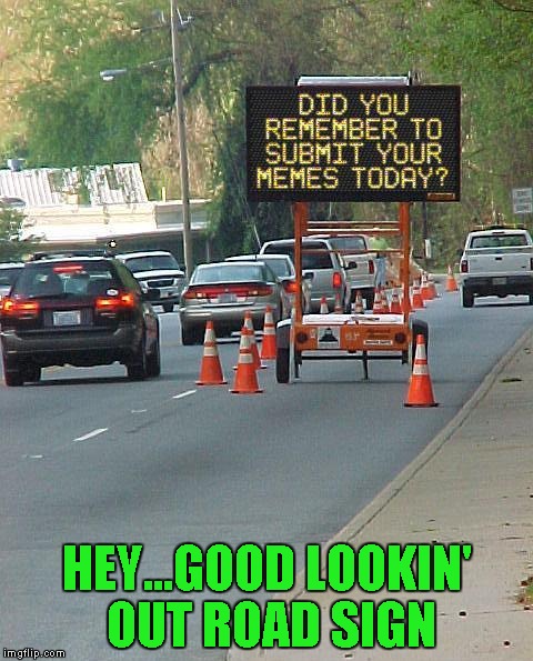 Gotta love a friendly reminder!!! | HEY...GOOD LOOKIN' OUT ROAD SIGN | image tagged in meme reminder,memes,sign,funny signs,funny,road construction | made w/ Imgflip meme maker