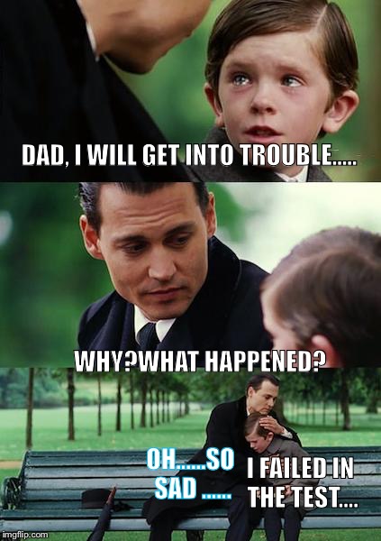 Finding Neverland | DAD, I WILL GET INTO TROUBLE..... WHY?WHAT HAPPENED? OH......SO SAD ...... I FAILED IN THE TEST.... | image tagged in memes,finding neverland | made w/ Imgflip meme maker