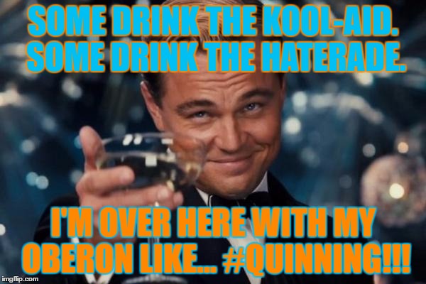 Leonardo Dicaprio Cheers Meme | SOME DRINK THE KOOL-AID. SOME DRINK THE HATERADE. I'M OVER HERE WITH MY OBERON LIKE... #QUINNING!!! | image tagged in memes,leonardo dicaprio cheers | made w/ Imgflip meme maker
