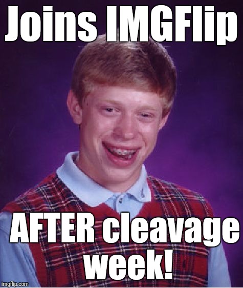 Oh,  the memes this poor kid missed! | Joins IMGFlip; AFTER cleavage week! | image tagged in memes,bad luck brian | made w/ Imgflip meme maker