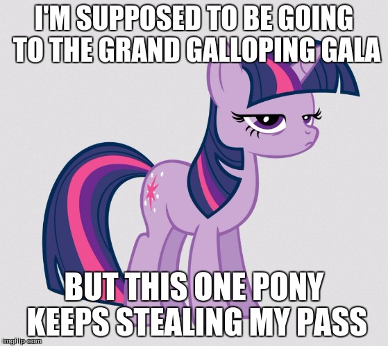 I'M SUPPOSED TO BE GOING TO THE GRAND GALLOPING GALA BUT THIS ONE PONY KEEPS STEALING MY PASS | made w/ Imgflip meme maker