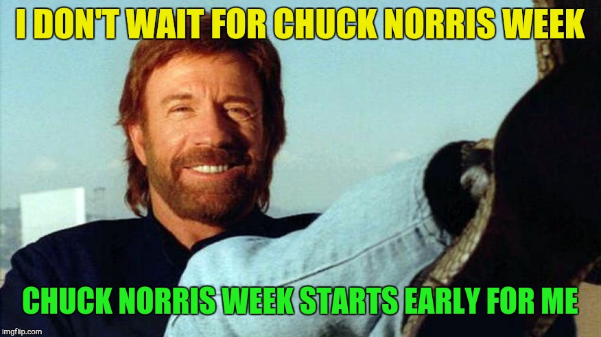 I DON'T WAIT FOR CHUCK NORRIS WEEK CHUCK NORRIS WEEK STARTS EARLY FOR ME | made w/ Imgflip meme maker