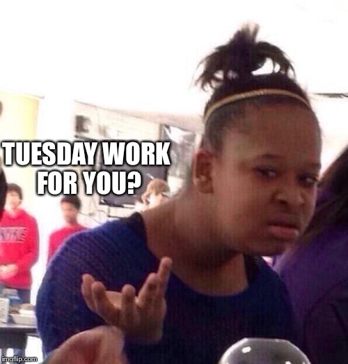 Black Girl Wat Meme | TUESDAY WORK FOR YOU? | image tagged in memes,black girl wat | made w/ Imgflip meme maker