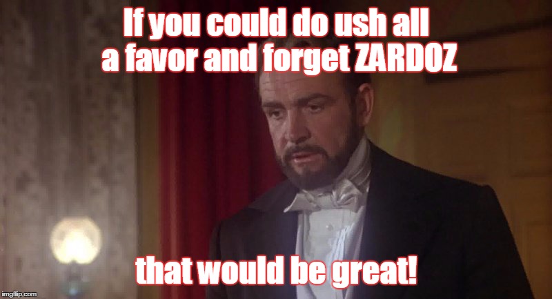 If you could do ush all a favor and forget ZARDOZ that would be great! | made w/ Imgflip meme maker